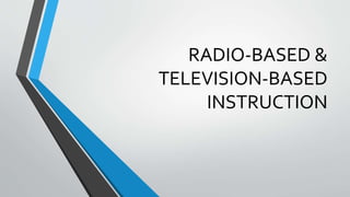 RADIO-BASED &
TELEVISION-BASED
INSTRUCTION
 