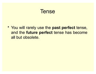 Tense
• You will rarely use the past perfect tense,
and the future perfect tense has become
all but obsolete.
 