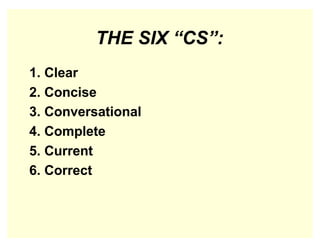 THE SIX “CS”:
1. Clear
2. Concise
3. Conversational
4. Complete
5. Current
6. Correct
 