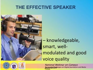 National Webinar on Campus
Journalism
Facing the Challenges on Digital Journalism and Media
Trends
– knowledgeable,
smart, well-
modulated and good
voice quality
THE EFFECTIVE SPEAKER
 