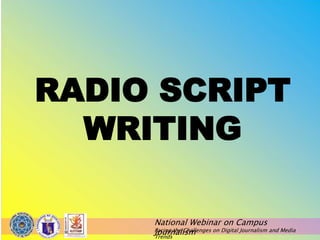 National Webinar on Campus
Journalism
Facing the Challenges on Digital Journalism and Media
Trends
RADIO SCRIPT
WRITING
 
