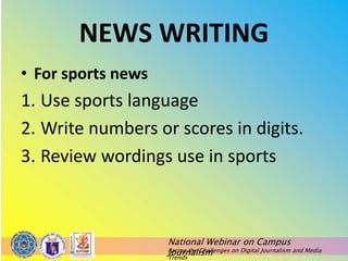 National Webinar on Campus
Journalism
Facing the Challenges on Digital Journalism and Media
Trends
NEWS WRITING
• For sports news
1. Use sports language
2. Write numbers or scores in digits.
3. Review wordings use in sports
 