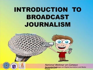 National Webinar on Campus
Journalism
Facing the Challenges on Digital Journalism and Media
Trends
INTRODUCTION TO
BROADCAST
JOURNALISM
 