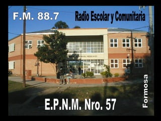 E.P.N.M. Nro. 57 Formosa F.M. 88.7  Radio Escolar y Comunitaria  