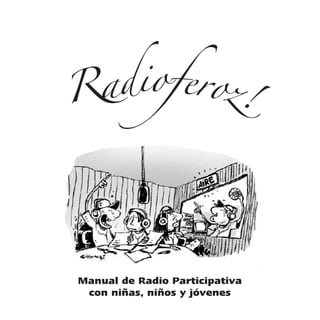 Radioferoz!




Manual de Radio Participativa
 con niñas, niños y jóvenes
 