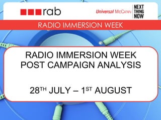 RADIO IMMERSION WEEK RADIO IMMERSION WEEK POST CAMPAIGN ANALYSIS 28 TH  JULY – 1 ST  AUGUST 