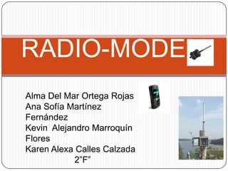 RADIO-MODEM Alma Del Mar Ortega Rojas Ana Sofía Martínez Fernández Kevin  Alejandro Marroquín Flores Karen Alexa Calles Calzada                    2”F” 