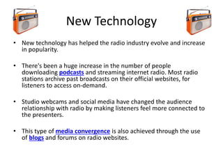 New Technology
• New technology has helped the radio industry evolve and increase
in popularity.
• There's been a huge inc...