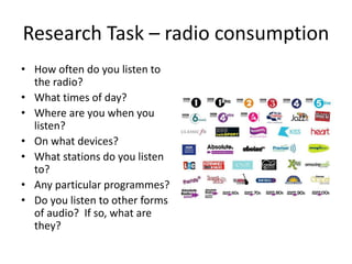 Research Task – radio consumption
• How often do you listen to
the radio?
• What times of day?
• Where are you when you
li...