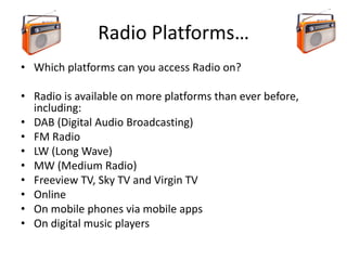 Radio Platforms…
• Which platforms can you access Radio on?
• Radio is available on more platforms than ever before,
inclu...