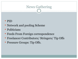 News Gathering PID Network and pooling Scheme Politicians Feeds From Foreign correspondence Freelancer Contributors/ Stringers/ Tip Offs Pressure Groups: Tip Offs. 