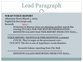 Lead Paragraph WRAP/VOICE REPORT Afternoon News/March 1, 2005 NightClub fire/script-only Kenneth Protesters in Buenos Aires  are planning another march this  evening TO CALL FOR THE MAYOR’S RESIGNATION… KENNETH GALANO HAS THIS REPORT FROM CITY HALL… ===================================== VOICE REPORT: NIGHTCLUB FIRE/KENNETH (1:00min) CUE IN: They’re angry at the government over…    CUE OUT: The fire is one of Argentina’s worst disasters.  Kenneth Galano reporting from City Hall. ===================================== KENNETH GALANO REPORTING FROM CITY HALL…  Who? 