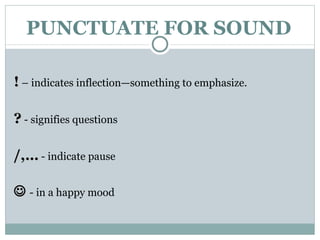 PUNCTUATE FOR SOUND !  – indicates inflection—something to emphasize.  ?  - signifies questions /,…  - indicate pause    - in a happy mood   