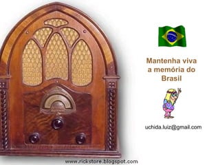 Mantenha viva
a memória do
Brasil
uchida.luiz@gmail.com
 