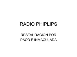 RADIO PHIPLIPS RESTAURACIÓN POR PACO E INMACULADA 