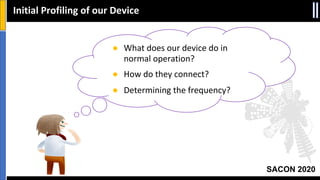 SACON 2020
Initial Profiling of our Device
● What does our device do in
normal operation?
● How do they connect?
● Determining the frequency?
 