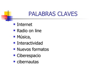 PALABRAS CLAVES Internet Radio on line Música,  Interactividad Nuevos formatos Ciberespacio cibernautas 