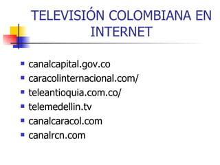 TELEVISIÓN COLOMBIANA EN INTERNET canalcapital.gov.co caracolinternacional.com/ teleantioquia.com.co/ telemedellin.tv canalcaracol.com canalrcn.com 