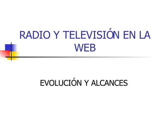 RADIO Y TELEVISIÓN EN LA WEB EVOLUCIÓN Y ALCANCES 