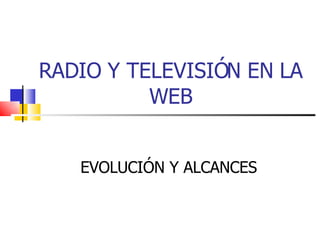 RADIO Y TELEVISIÓN EN LA WEB EVOLUCIÓN Y ALCANCES 