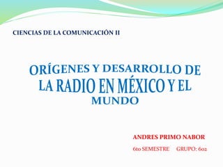 CIENCIAS DE LA COMUNICACIÓN II
ANDRES PRIMO NABOR
6to SEMESTRE GRUPO: 602
 