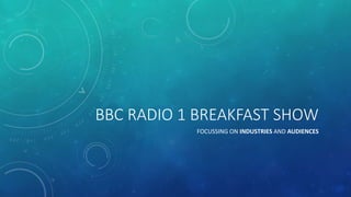 BBC RADIO 1 BREAKFAST SHOW
FOCUSSING ON INDUSTRIES AND AUDIENCES
 