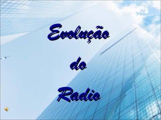 EvoluçãoEvolução
dodo
RadioRadio
 