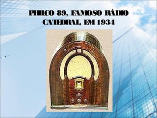 PHILCO 89, FAMOSO RÁDIOPHILCO 89, FAMOSO RÁDIO
CATEDRAL, EM1934CATEDRAL, EM1934
 