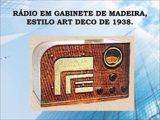RÁDIO EM GABINETE DE MADEIRA,RÁDIO EM GABINETE DE MADEIRA,
ESTILO ART DECO DE 1938.ESTILO ART DECO DE 1938.
 