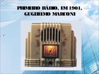 PRIMEIRO RÁDIO, EM1901,PRIMEIRO RÁDIO, EM1901,
GUGLIELMO MARCONIGUGLIELMO MARCONI
 
