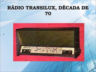 RÁDIO TRANSILUX, DÉCADA DERÁDIO TRANSILUX, DÉCADA DE
7070
 