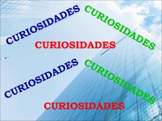 CURIOSIDADES CURIOSIDADES
CURIOSIDADES
CURIOSIDADES
CURIOSIDADESCURIOSIDADES
 