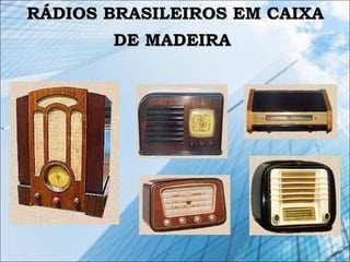 RÁDIOS BRASILEIROS EM CAIXARÁDIOS BRASILEIROS EM CAIXA
DE MADEIRADE MADEIRA
 