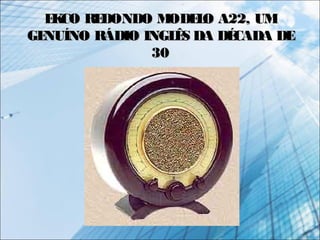 EKCO REDONDO MODELO A22, UMEKCO REDONDO MODELO A22, UM
GENUÍNO RÁDIO INGLÊS DA DÉCADA DEGENUÍNO RÁDIO INGLÊS DA DÉCADA DE
3030
 