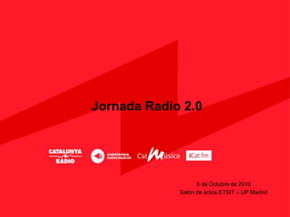Jornada Radio 2.0




                   5 de Octubre de 2010
             Salón de actos ETSIT – UP Madrid
 