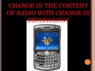 CHANGE IN THE CONTENT OF RADIO WITH CHANGE IN TECHNOLOGY 
