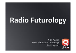 Radio Futurology

                      Nick Piggott
      Head of Creative Technology
                     @nickpiggott
 