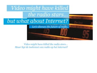 Video might have killed the radio stars…
Maar ligt de toekomst van radio op het internet?
 