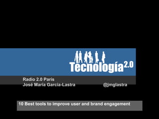 Radio 2.0 París
 José María García-Lastra            @jmglastra



10 Best tools to improve user and brand engagement
 