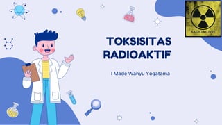 TOKSISITAS
RADIOAKTIF
I Made Wahyu Yogatama
 