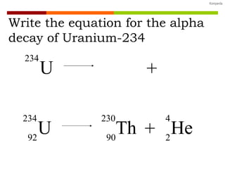 Write the equation for the alpha  decay of Uranium-234  U 234 + He 4 2 U 234 92 + Th 230 90 He 4 2 
