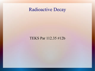 Radioactive Decay 
TEKS Par 112.35 #12b 
 