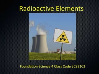Radioactive Elements




Foundation Science 4 Class Code SC22102
 
