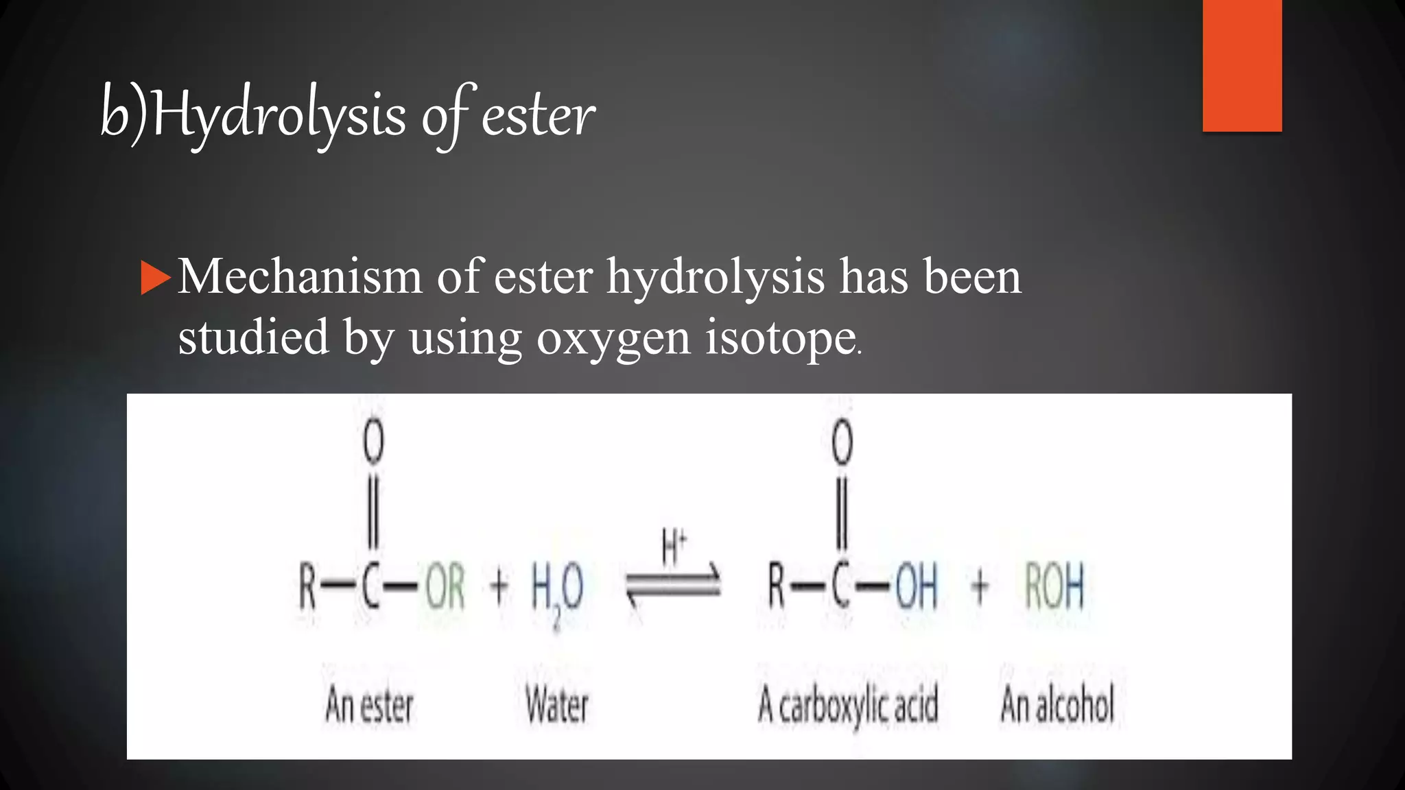 b)Hydrolysis of ester
Mechanism of ester hydrolysis has been
studied by using oxygen isotope.
 
