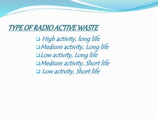 TYPE OF RADIOACTIVEWASTE
 High activity, long life
Medium activity, Long life
Low activity, Long life
Medium activity, Short life
 Low activity, Short life
 
