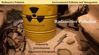 Radioactive Pollution Environmental Pollution and Management
Prepared By
M.Krishnasoban
Department of Geography
Radioactive Pollution
 