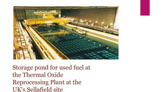 Storage pond for used fuel at
the Thermal Oxide
Reprocessing Plant at the
UK's Sellafield site
 