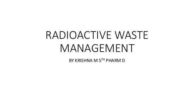 RADIOACTIVE WASTE
MANAGEMENT
BY KRISHNA M 5TH PHARM D
 