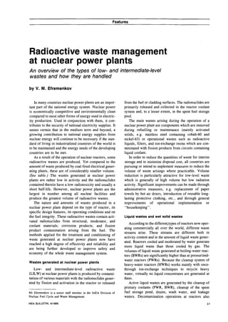 Features




Radioactive waste management
at nuclear power plants
An overview of the types of low- and intermediate-level
wastes and how they are handled

by V. M. Efremenkov


    In many countries nuclear power plants are an impor-          from the fuel or cladding surfaces. The radionuclides are
tant part of the national energy system. Nuclear power            primarily released and collected in the reactor coolant
is economically competitive and environmentally clean             system and, to a lesser extent, in the spent fuel storage
compared to most other forms of energy used in electric-          pool.
ity production. Used in conjunction with them, it con-                The main wastes arising during the operation of a
tributes to the security of national electricity supplies. It     nuclear power plant are components which are removed
seems certain that in the medium term and beyond, a               during refuelling or maintenance (mainly activated
growing contribution to national energy supplies from             solids, e.g. stainless steel containing cobalt-60 and
nuclear energy will continue to be necessary if the stan-         nickel-63) or operational wastes such as radioactive
dard of living in industrialized countries of the world is        liquids, filters, and ion-exchange resins which are con-
to be maintained and the energy needs of the developing           taminated with fission products from circuits containing
countries are to be met.                                          liquid coolant.
    As a result of the operation of nuclear reactors, some           In order to reduce the quantities of waste for interim
radioactive wastes are produced. Yet compared to the              storage and to minimize disposal cost, all countries are
amount of waste produced by coal-fired electrical gener-          pursuing or intend to implement measures to reduce the
ating plants, these are of considerably smaller volume.           volume of waste arisings where practicable. Volume
(See table.) The wastes generated at nuclear power                reduction is particularly attractive for low-level waste
plants are rather low in activity and the radionuclides           which is generally of high volume but low radiation
contained therein have a low radiotoxicity and usually a          activity. Significant improvements can be made through
short half-life. However, nuclear power plants are the            administrative measures, e.g. replacement of paper
largest in number among all nuclear facilities and                towels by hot air driers, introduction of reusable long-
produce the greatest volume of radioactive wastes.                lasting protective clothing, etc., and through general
    The nature and amounts of wastes produced in a                improvements of operational implementation or
nuclear power plant depend on the type of reactor, its            "housekeeping".
specific design features, its operating conditions and on
the fuel integrity. These radioactive wastes contain acti-        Liquid wastes and wet solid wastes
vated radionuclides from structural, moderator, and
coolant materials; corrosion products; and fission                   According to the different.types of reactors now oper-
product contamination arising from the fuel. The                  ating commercially all over the world, different waste
methods applied for the treatment and conditioning of             streams arise. These streams are different both in
waste generated at nuclear power plants now have                  activity content and in the amount of liquid waste gener-
reached a high degree of effectivity and reliability and          ated. Reactors cooled and moderated by water generate
are being further developed to improve safety and                 more liquid waste than those cooled by gas. The
economy of the whole waste management system.                     volumes of liquid waste generated at boiling-water reac-
                                                                  tors (BWRs) are significantly higher than at pressurized-
                                                                  water reactors (PWRs). Because the cleanup system of
Wastes generated at nuclear power plants
                                                                  heavy-water reactors (HWRs) works mainly with once-
   Low- and intermediate-level radioactive waste                  through ion-exchange techniques to recycle heavy
(LILW) at nuclear power plants is produced by contami-            water, virtually no liquid concentrates are generated at
nation of various materials with the radionuclides gener-         them.
ated by fission and activation in the reactor or released            Active liquid wastes are generated by the cleanup of
                                                                  primary coolants (PWR, BWR), cleanup of the spent
Mr Efremenkov is a senior staff member in the IAEA Division of    fuel storage pond, drains, wash water, and leakage
Nuclear Fuel Cycle and Waste Management.                          waters. Decontamination operations at reactors also
IAEA BULLETIN, 4/1989                                                                                                    37
 