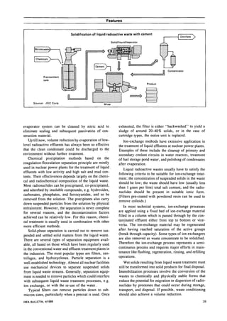 Features


                               Solidification of liquid radioactive waste with cement
                                                                                                              Distillate
                                                             Sol id/I iqu id/separator

        Borate waste.


        Chemicals



                                                                                                     Concentrator

               Pretreatment
               tank




                              L
       Source: JGC Corp.                             Mixer




evaporator system can be cleaned by nitric acid to                  exhausted, the filter is either "backwashed" to yield a
eliminate scaling and subsequent passivation of con-                sludge of around 20-40% solids, or in the case of
struction material.                                                 cartridge types, the entire unit is replaced.
    Up till now, volume reduction by evaporation of low-                Ion-exchange methods have extensive application in
level radioactive effluents has always been so effective            the treatment of liquid effluents at nuclear power plants.
that the clean condensate could be discharged to the                Examples of these include the cleanup of primary and
environment without further treatment.                              secondary coolant circuits in water reactors, treatment
    Chemical precipitation methods based on the                     of fuel storage pond water, and polishing of condensates
coagulation-flocculation separation principle are mostly            after evaporation.
used in nuclear power plants for the treatment of liquid .
                                                                        Liquid radioactive wastes usually have to satisfy the
effluents with low activity and high salt and mud con-
                                                                    following criteria to be suitable for ion-exchange treat-
tents. Their effectiveness depends largely on the chemi-
                                                                    ment: the concentration of suspended solids in the waste
cal and radiochemical composition of the liquid waste.
                                                                    should be low; the waste should have low (usually less
Most radionuclides can be precipitated, co-precipitated,
                                                                    than 1 gram per litre) total salt content; and the radio-
and adsorbed by insoluble compounds, e.g. hydroxides,
                                                                    nuclides should be present in suitable ionic form.
carbonates, phosphates, and ferrocyanides, and so be
                                                                    (Filters pre-coated with powdered resin can be used to
removed from the solution. The precipitates also carry
                                                                    remove colloids.)
down suspended particles from the solution by physical
entrainment. However, the separation is never complete                  In most technical systems, ion-exchange processes
for several reasons, and the decontamination factors                are applied using a fixed bed of ion-exchange material
achieved can be relatively low. For this reason, chemi-             filled in a column which is passed through by the con-
cal treatment is usually used in combination with other             taminated effluent either from top to bottom or vice-
more efficient methods.                                             versa. The ion-exchange material may be regenerated
    Solid-phase separation is carried out to remove sus-            after having reached saturation of the active groups
pended and settled solid matters from the liquid waste.             (break through capacity). Some types of ion exchangers
There are several types of separation equipment avail-              are also removed as waste concentrate to be solidified.
able, all based on those which have been regularly used             Therefore the ion-exchange process represents a semi-
in the conventional water and effluent treatment plants in          continuous process and requires major efforts in main-
the industries. The most popular types are filters, cen-            tenance like flushing, regeneration, rinsing, and refilling
trifuges, and hydrocyclones. Particle separation is a               operations.
well-established technology. Almost all nuclear facilities              Wet solids resulting from liquid waste treatment must
use mechanical devices to separate suspended solids                 still be transformed into solid products for final disposal.
from liquid waste streams. Generally, separation equip-             Immobilization processes involve the conversion of the
ment is needed to remove particles which could interfere            wastes to chemically and physically stable forms that
with subsequent liquid waste treatment processes, e.g.              reduce the potential for migration or dispersion of radio-
ion exchange, or with the re-use of the water.                      nuclides by processes that could occur during storage,
    Typical filters can remove particles down to sub-               transport, and disposal. If possible, waste conditioning
micron sizes, particularly when a precoat is used. Once             should also achieve a volume reduction.
IAEA BULLETIN, 4/1989                                                                                                         39
 